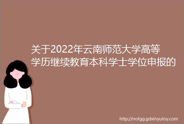 关于2022年云南师范大学高等学历继续教育本科学士学位申报的通知
