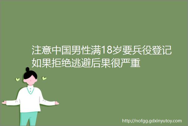注意中国男性满18岁要兵役登记如果拒绝逃避后果很严重