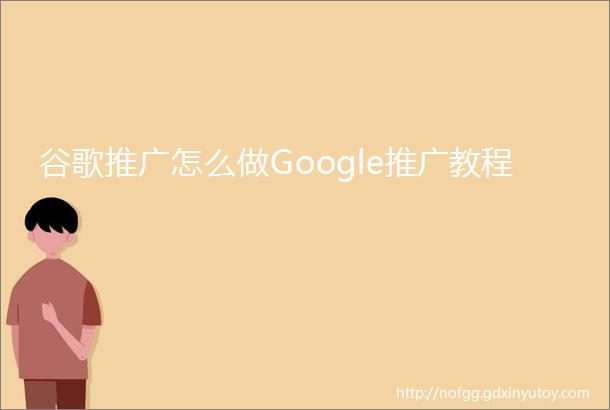 谷歌推广怎么做Google推广教程
