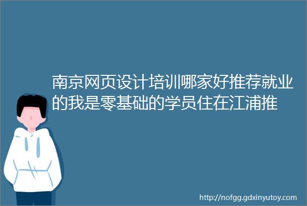 南京网页设计培训哪家好推荐就业的我是零基础的学员住在江浦推