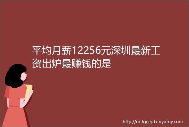 平均月薪12256元深圳最新工资出炉最赚钱的是