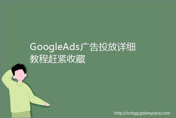 GoogleAds广告投放详细教程赶紧收藏